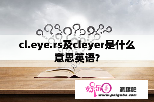 cl.eye.rs及cleyer是什么意思英语?