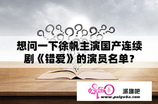 想问一下徐帆主演国产连续剧《错爱》的演员名单？