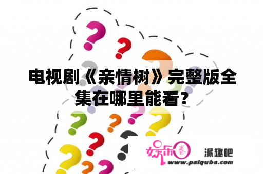 电视剧《亲情树》完整版全集在哪里能看？