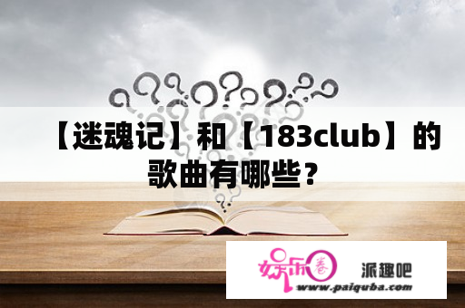 【迷魂记】和【183club】的歌曲有哪些？