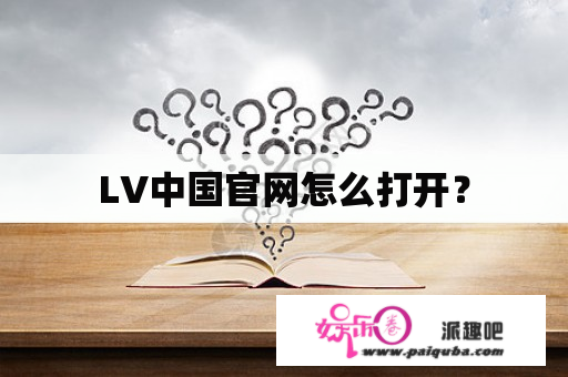 LV中国官网怎么打开？