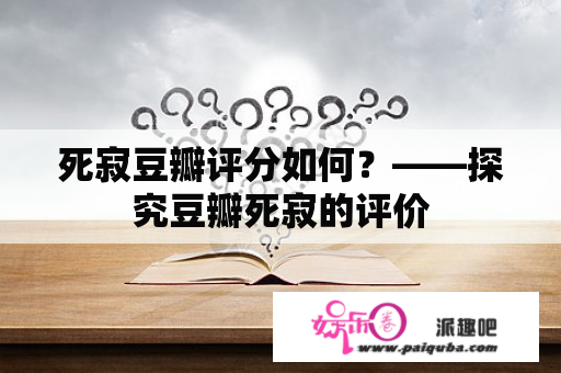 死寂豆瓣评分如何？——探究豆瓣死寂的评价