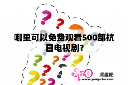 哪里可以免费观看500部抗日电视剧？