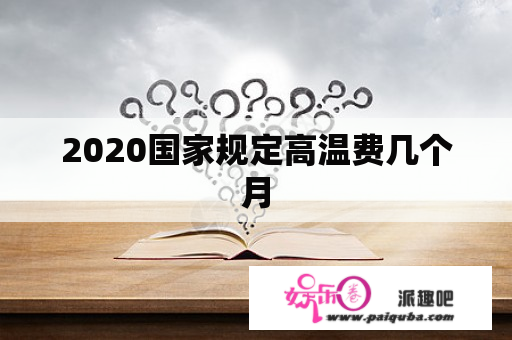 2020国家规定高温费几个月