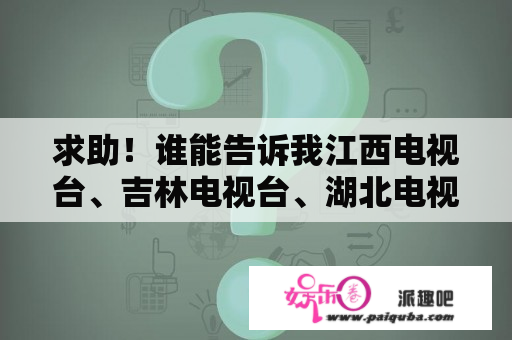 求助！谁能告诉我江西电视台、吉林电视台、湖北电视台和贵州电视台有没有冠名栏目 冠名费多少