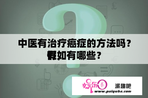 中医有治疗癌症的方法吗？假如
有，有哪些？