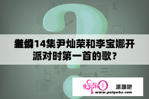 继续
者们14集尹灿荣和李宝娜开派对时第一首的歌？