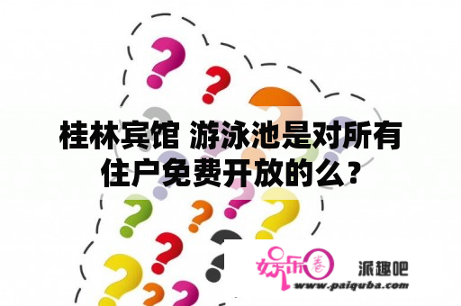 桂林宾馆 游泳池是对所有住户免费开放的么？