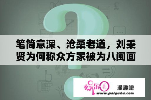 笔简意深、沧桑老道，刘秉贤为何称众方家被为八闽画坛一杰？