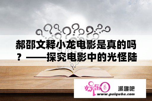 郝邵文释小龙电影是真的吗？——探究电影中的光怪陆离与现实中的真相