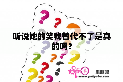 听说她的笑我替代不了是真的吗？