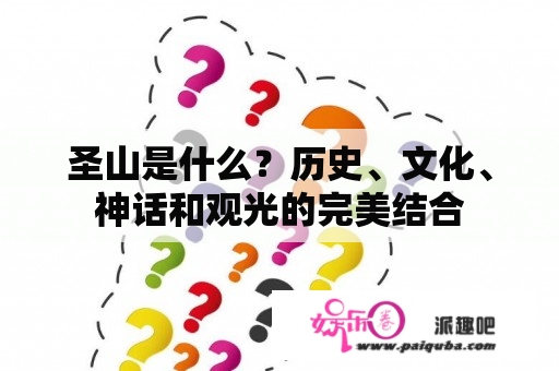 圣山是什么？历史、文化、神话和观光的完美结合