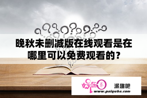 晚秋未删减版在线观看是在哪里可以免费观看的？