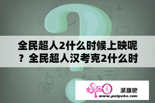 全民超人2什么时候上映呢？全民超人汉考克2什么时候上映？全民超人汉考？