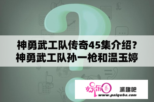 神勇武工队传奇45集介绍？神勇武工队孙一枪和温玉婷结局？