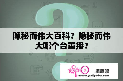 隐秘而伟大百科？隐秘而伟大哪个台重播？