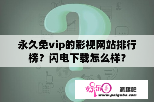 永久免vip的影视网站排行榜？闪电下载怎么样？