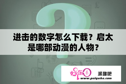 进击的数字怎么下载？启太是哪部动漫的人物？