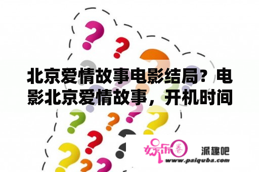 北京爱情故事电影结局？电影北京爱情故事，开机时间？