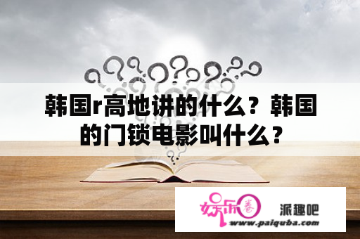 韩国r高地讲的什么？韩国的门锁电影叫什么？