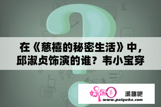 在《慈禧的秘密生活》中，邱淑贞饰演的谁？韦小宝穿越到现代电影叫什么？