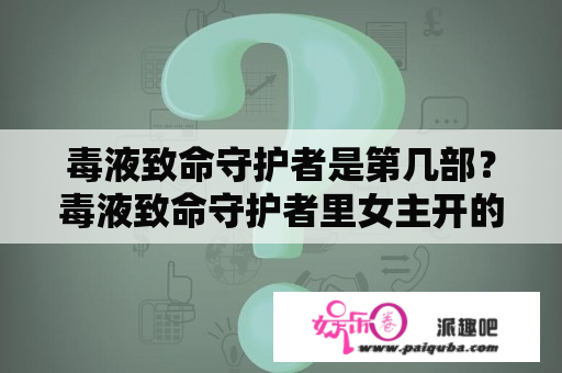 毒液致命守护者是第几部？毒液致命守护者里女主开的什么车？