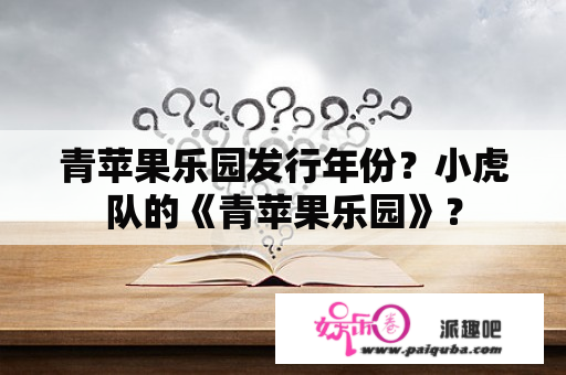 青苹果乐园发行年份？小虎队的《青苹果乐园》？