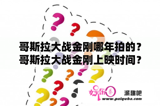 哥斯拉大战金刚哪年拍的？哥斯拉大战金刚上映时间？