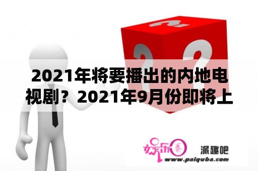 2021年将要播出的内地电视剧？2021年9月份即将上映的新电视剧？