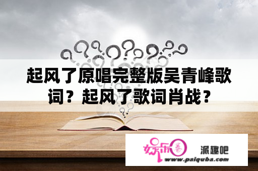 起风了原唱完整版吴青峰歌词？起风了歌词肖战？