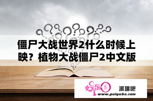 僵尸大战世界2什么时候上映？植物大战僵尸2中文版和国际版有什么区别?其各自的优缺点是什么？