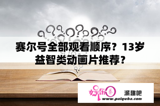 赛尔号全部观看顺序？13岁益智类动画片推荐？