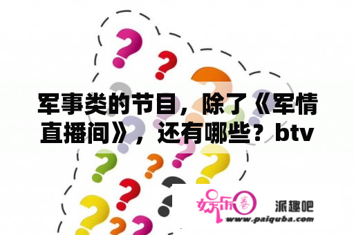 军事类的节目，除了《军情直播间》，还有哪些？btv纪实频道播出过哪些军事系列节目？