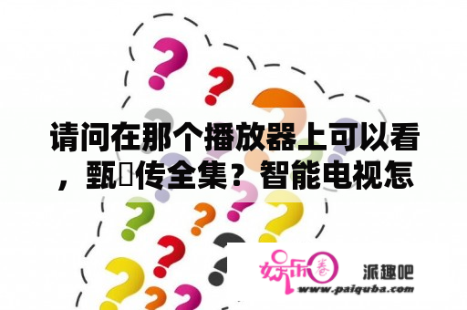 请问在那个播放器上可以看，甄嬛传全集？智能电视怎么看甄嬛传？