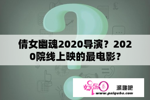 倩女幽魂2020导演？2020院线上映的最电影？