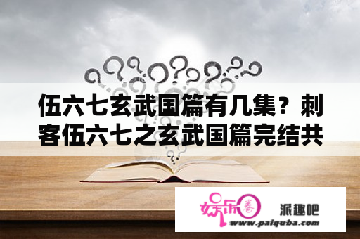 伍六七玄武国篇有几集？刺客伍六七之玄武国篇完结共几集？