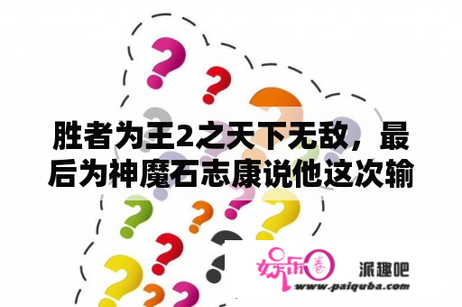 胜者为王2之天下无敌，最后为神魔石志康说他这次输了，但却可以赢回自己的生活，谁赢了？胜者为王2天下无敌里面卓岚是谁主演的？