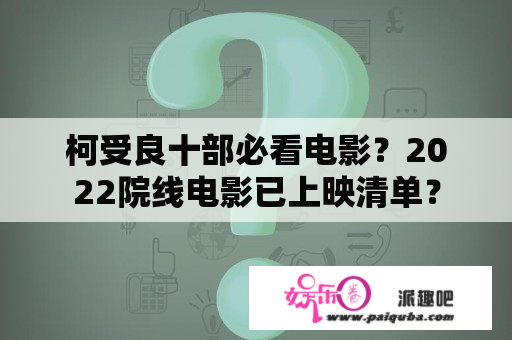 柯受良十部必看电影？2022院线电影已上映清单？