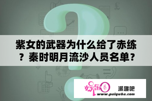 紫女的武器为什么给了赤练？秦时明月流沙人员名单？