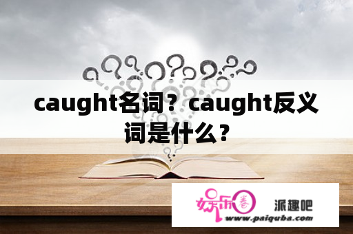 caught名词？caught反义词是什么？