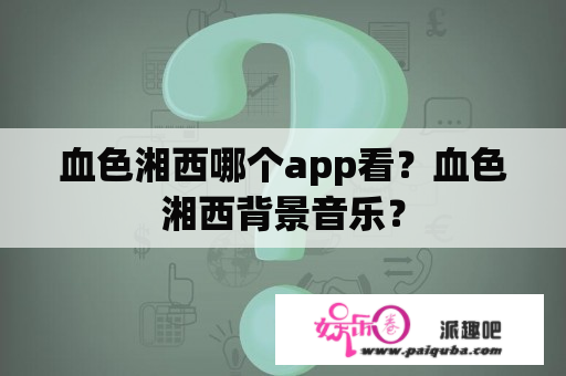 血色湘西哪个app看？血色湘西背景音乐？