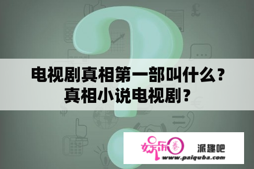 电视剧真相第一部叫什么？真相小说电视剧？