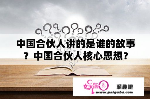 中国合伙人讲的是谁的故事？中国合伙人核心思想？