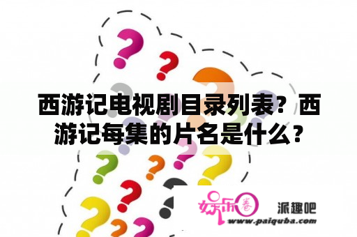 西游记电视剧目录列表？西游记每集的片名是什么？