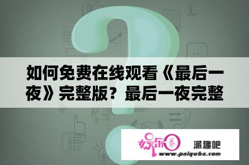 如何免费在线观看《最后一夜》完整版？最后一夜完整版在线观看免费手机观看