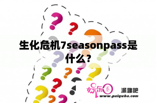 生化危机7seasonpass是什么？