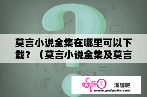 莫言小说全集在哪里可以下载？（莫言小说全集及莫言小说全集百度云下载）