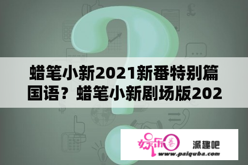 蜡笔小新2021新番特别篇国语？蜡笔小新剧场版2021什么时候中国上映？