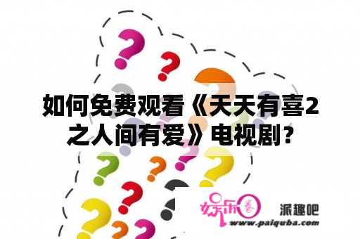 如何免费观看《天天有喜2之人间有爱》电视剧？