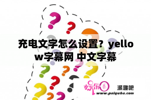 充电文字怎么设置？yellow字幕网 中文字幕